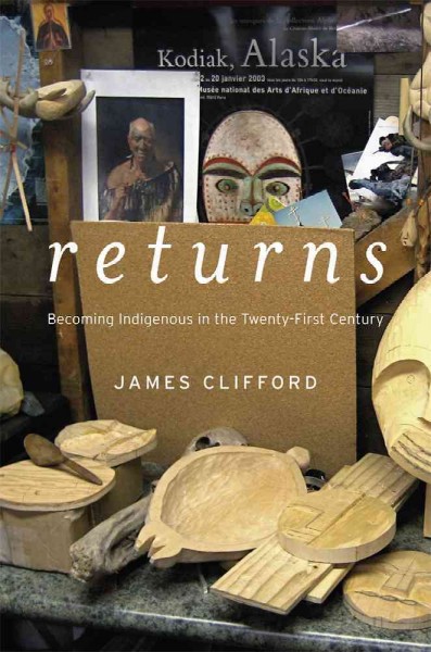 Returns : Becoming indigenous in the twenty-first century / James Clifford.