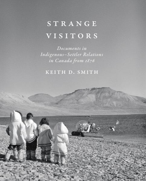 Strange visitors : documents in Indigenous-settler relations in Canada from 1876 / edited by Keith Smith.