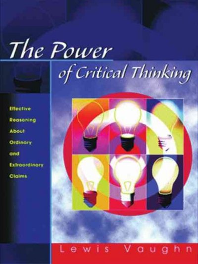 The Power of Critical Thinking : Effective Reasoning About Ordinary and Extraordinary Claims / Lewis Vaughn.