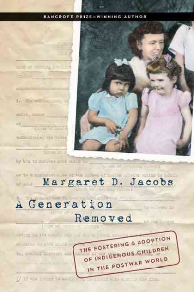 A generation removed : The fostering and adoption of indigenous children in the postwar world / Margaret D. Jacobs.