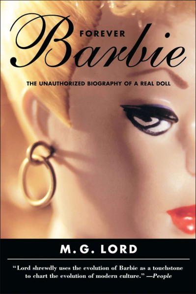 Forever Barbie [electronic resource] : the unauthorized biography of a real doll / M.G. Lord.