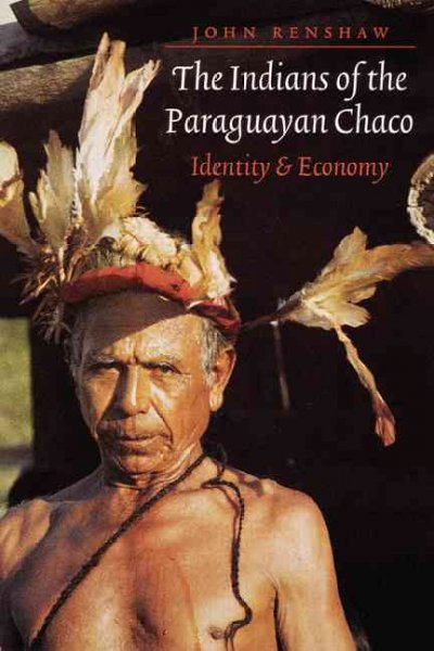 The Indians of the Paraguayan Chaco : identity and economy / John Renshaw.