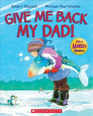 Give me back my dad! / by Robert Munsch ; illustrated by Michael Martchenko.