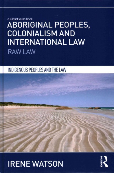 Aboriginal peoples, colonialism and international law : raw law / Irene Watson.