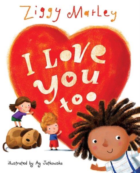 I love you too / words by Ziggy Marley ; illustrations by Ag Jatkowska.