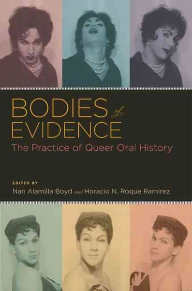Bodies of evidence : The practice of queer oral history / edited by Nan Alamilla Boyd and Horacio N. Roque Ramírez.