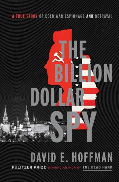The billion dollar spy : a true story of Cold War espionage and betrayal / David E. Hoffman.