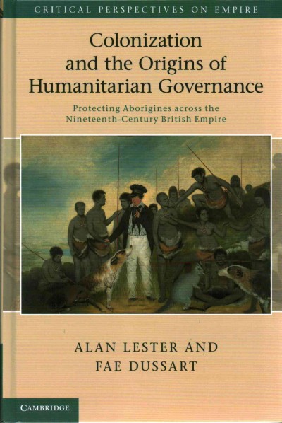 Colonization and the origins of humanitarian governance : Protecting Aborigines across the nineteenth-century British empire / Alan Lester and Fae Dussart.
