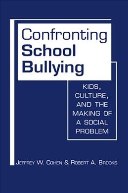 Confronting school bullying : kids, culture, and the making of a social problem / Jeffrey W. Cohen and Robert A. Brooks.