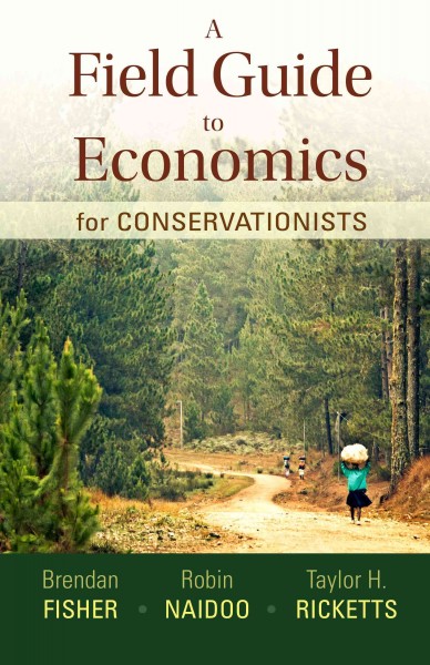A field guide to economics for conservationists / Brendan Fisher, Robin Naidoo, Taylor Ricketts.