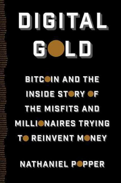 Digital gold : bitcoin and the inside story of the misfits and millionaires trying to reinvent money / Nathaniel Popper.