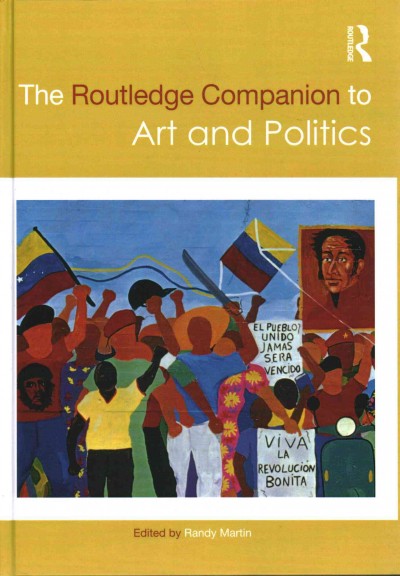 The Routledge companion to art and politics / edited by Randy Martin (with editorial assistance from Victor J. Peterson, II).