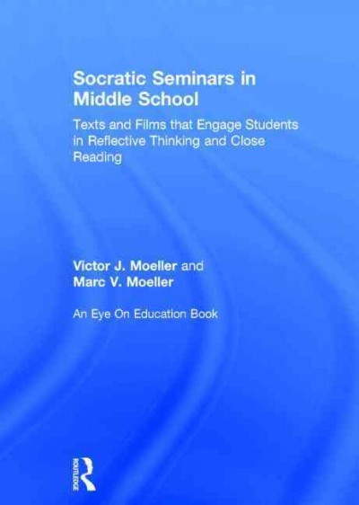 Socratic seminars in middle school : texts and films that engage students in reflective thinking and close reading / Victor Moeller, Marc Moeller.