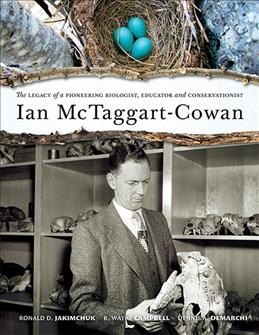 Ian McTaggart-Cowan : the legacy of a pioneering biologist, educator and conservationist / Ronald D. Jakimchuk, R. Wayne Campbell & Dennis A. Demarchi.