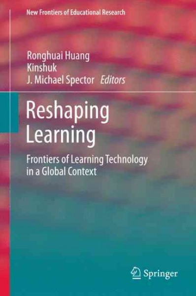 Reshaping learning : frontiers of learning technology in a global context / Ronghuai Huang, Kinshuk, J. Michael Spector, editors.