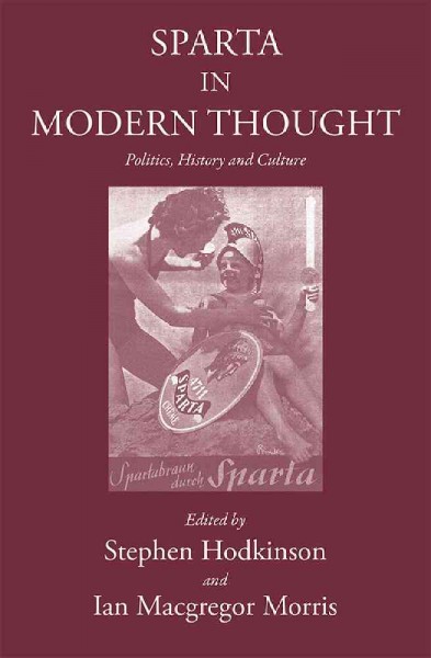 Sparta in modern thought : Politics, history and culture / edited by Stephen Hodkinson and Ian Macgregor Morris ; contributors, Paul Christesen ... [et al].