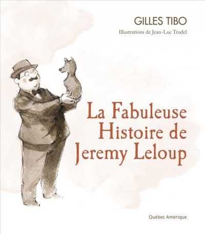 La fabuleuse histoire de Jeremy Leloup / Gilles Tibo ; illustrations de Jean-Luc Trudel.