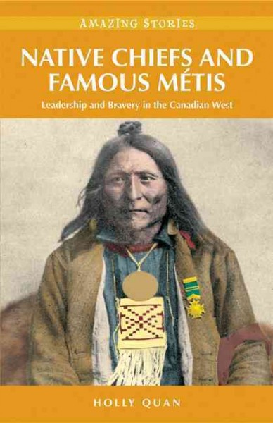 Native chiefs and famous Métis [electronic resource] : leadership and bravery in the Canadian west / Holly Quan.