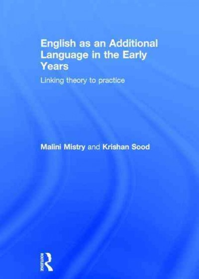 English as an additional language in the early years : linking theory to practice / Malini Mistry and Krishan Sood.