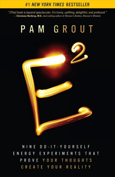 E² : nine do-it-yourself energy experiments that prove your thoughts create your reality / Pam Grout.