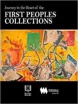 Journey to the heart of the first peoples collection / under the direction of Marie-Paule Robitaille ; editorial director, Hélène Dionne ; editor of the English edition, Robin Philpot ; translation into English, Käthe Roth, with the help of Robin Philpot ; foreword, Michel Côté ; preface, Hélène Boivin.