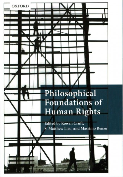 Philosophical foundations of human rights / edited by Rowan Cruft, S. Matthew Liao, Massimo Renzo.