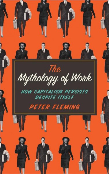 The mythology of work: How capitalism persists despite itself / Peter Fleming.