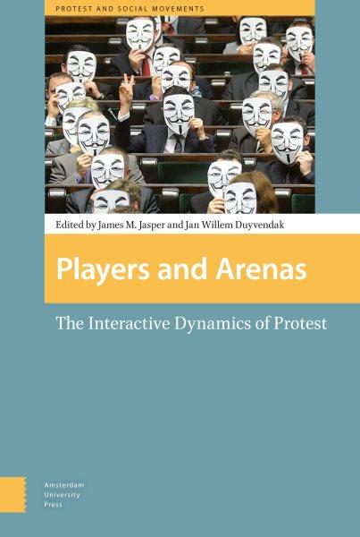 Players and arenas : The interactive dynamics of protest / edited by James M. Jasper and Jan Willem Duyvendak.