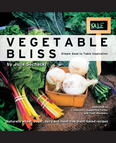 Vegetable bliss [electronic resource] : simple seed-to-table inspiration / Julie Sochacki ; graphics by Jason Houston.