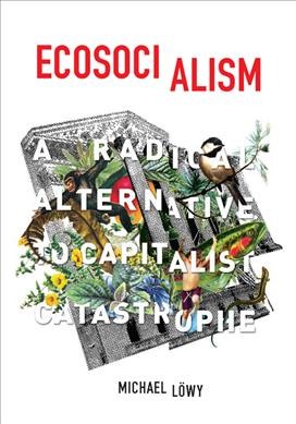 Ecosocialism : A radical alternative to Capitalist catastrophe / Michael Löwy.