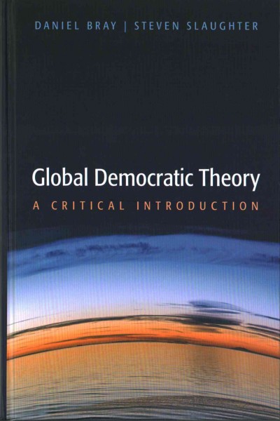Global democratic theory : a critical introduction / Daniel Bray & Steven Slaughter.