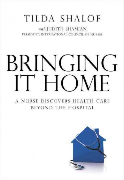 Bringing it home : a nurse discovers health care beyond the hospital / Tilda Shalof, with Judith Shamian.