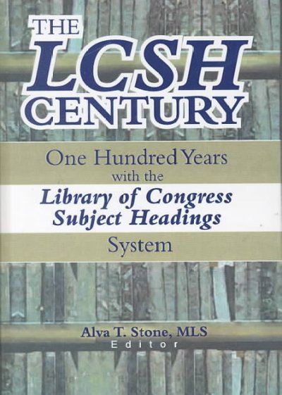 The LCSH century : One hundred years with the Library of Congress subject headings system / Alva T. Stone, editor.