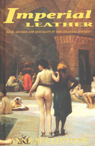 Imperial leather : race, gender and sexuality in the colonial contest / Anne McClintock.