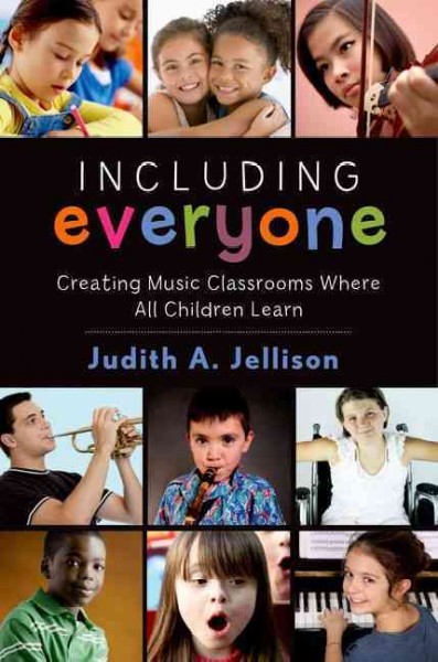 Including everyone : Creating music classrooms where all children learn / Judith A. Jellison.