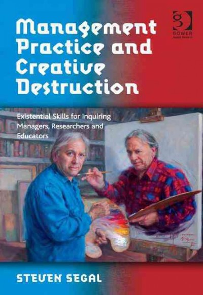 Management practice and creative destruction : Existential skills for inquiring managers, researchers and educators / Steven Segal.