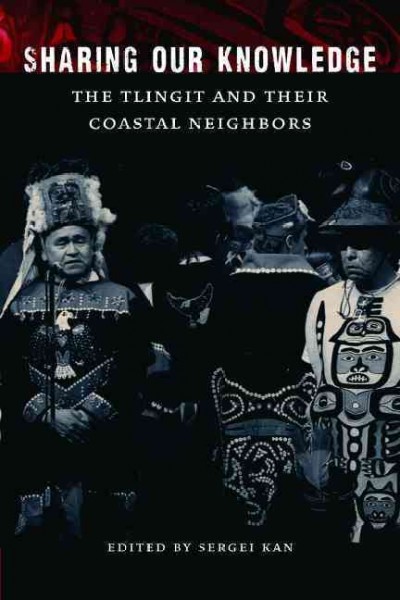 Sharing our knowledge : the Tlingit and their coastal neighbors / edited by Sergei Kan with Steve Henrikson.