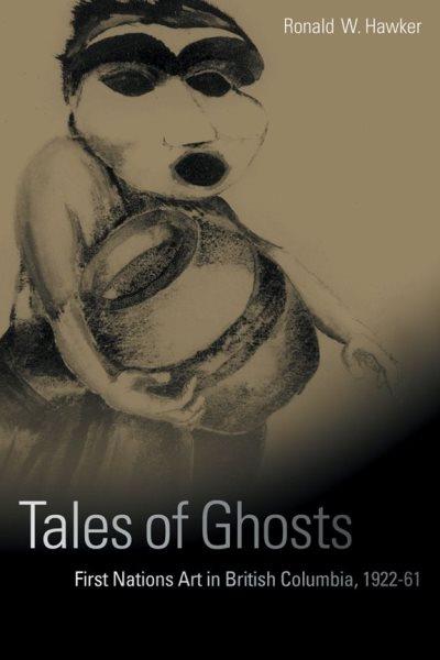 Tales of ghosts : First Nations art in British Columbia, 1922-61 / Ronald William Hawker.