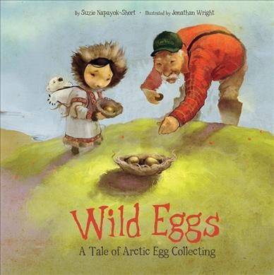 Wild eggs : a tale of Arctic egg collecting / by Suzie Napayok-Short ; illustrated by Jonathan Wright.