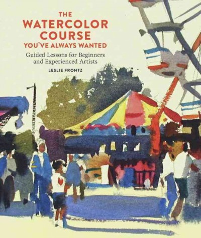 The watercolor course you've always wanted : guided lessons for beginners and experienced artists / Leslie Frontz.