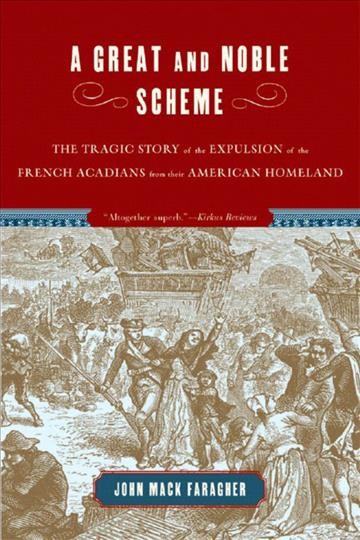 A great and noble scheme : the tragic story of the expulsion of the French Acadians from their American Homeland / John Mack Faragher.