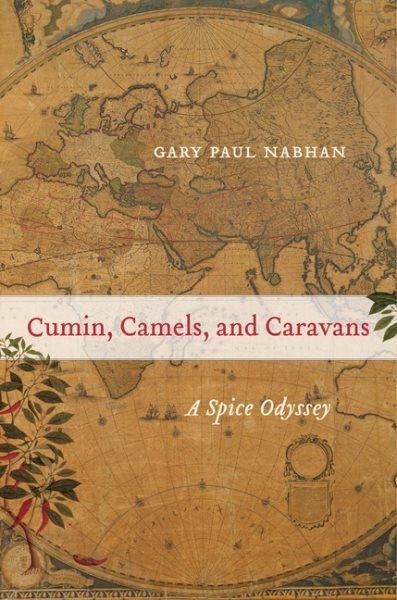 Cumin, camels, and caravans : a spice odyssey / Gary Paul Nabhan.