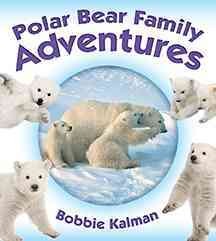 Polar bear family adventures / Bobbie Kalman.