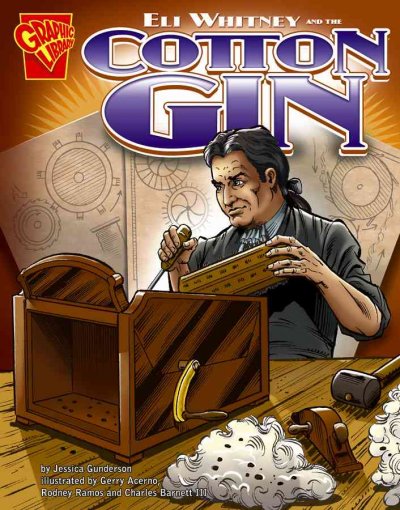 Eli Whitney and the cotton gin /  by Jessica Gunderson; illustrated by Gerry Acerno, Rodney Ramos, and Charles Barnett III.