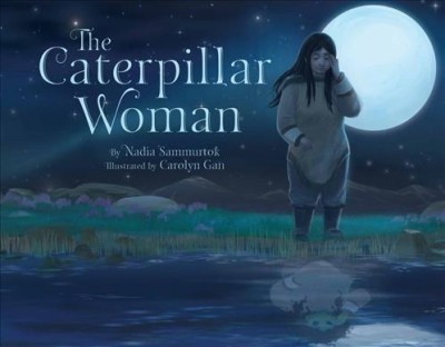 The caterpillar woman / by Nadia Sammurtok ; illustrated by Carolyn Gan.