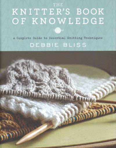The knitter's book of knowledge : a complete guide to essential knitting techniques / Debbie Bliss ; illustrations by Cathy Brear ; photography by Kim Lightbody.