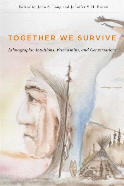 Together we survive : ethnographic intuitions, friendships, and conversations / edited by John S. Long and Jennifer S.H. Brown.