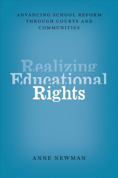 Realizing educational rights : advancing school reform through courts and communities / Anne Newman.