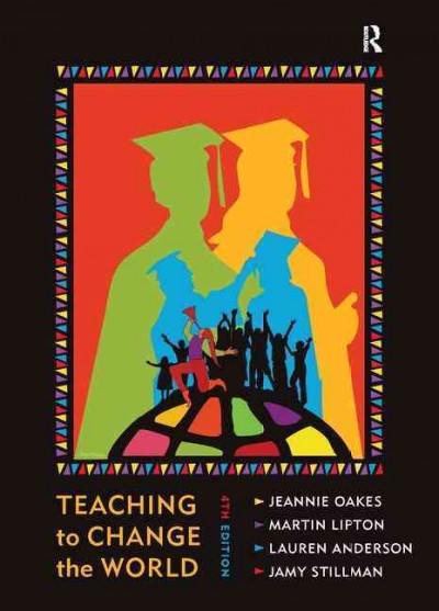Teaching to change the world / Jeannie Oakes ; Martin Lipton ; Lauren Anderson ; Jamy Stillman.