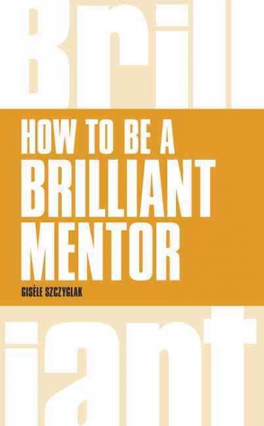 How to be a brilliant mentor / Gisèle Szczyglak.